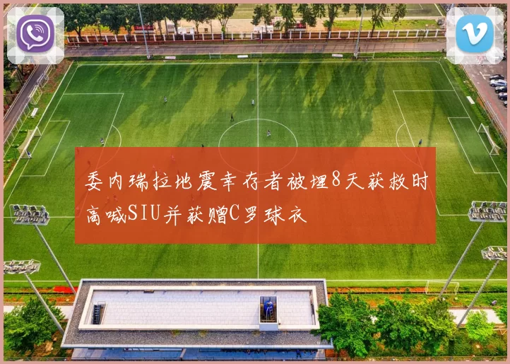 委内瑞拉地震幸存者被埋8天获救时高喊SIU并获赠C罗球衣
